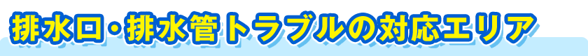 排水口・排水管トラブルの対応エリア