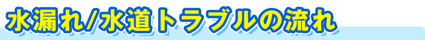 水漏れ／水道トラブルの流れ